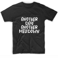 Another Day Another Meltdown T-Shirts