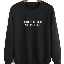 Born To Be Real Not Perfect Sweatshirt