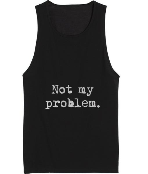 Not My Problem Tank top - Clothfusion Tees and Apparel