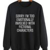 Sorry I'm Too Emotionally Involved With Fictional Characters Sweatshirt