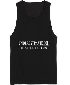 Underestimate Me That'll Be Fun Tank top