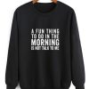 A Fun Thing To Do in The Morning Sweatshirt
