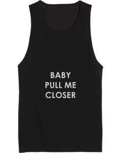 Baby Pull Me Closer Tank top