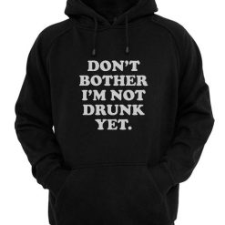 Don't Bother I'm Not Drunk Yet Hoodies