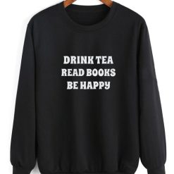 Drink Tea Read Books Be Happy Sweatshirt