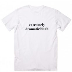 Extremely Dramatic Bitch T-Shirts