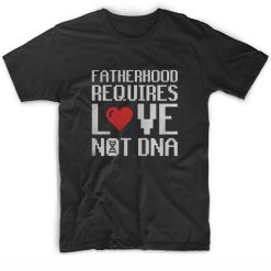 Fatherhood Required Love Not DNA T-Shirts