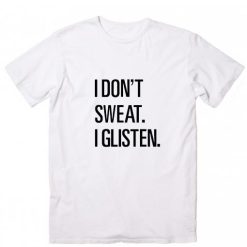 I Don't Sweat I Glisten T-Shirts