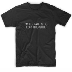 I'm Too Autistic For This Shit Short Sleeve Unisex T-Shirts