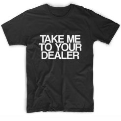 Take Me To Your Dealer T-Shirts