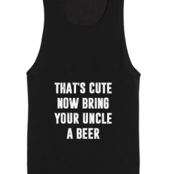 That's cute now bring your uncle a beer Tank top