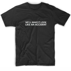 We'll Make It Look Like An Accident T-Shirts