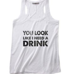 You Look Like I Need A Drink Tank top