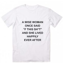 A Wise Woman Once Said F This Shit And She Lived Happily Ever After Funny Short Sleeve Unisex T-Shirts