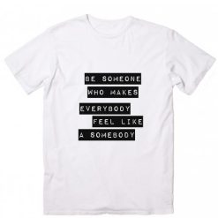 Be someone who makes everybody feel like a somebody Short Sleeve Unisex T-Shirts