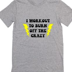 I Workout To Burn Off The Crazy Short Sleeve Unisex T-Shirts
