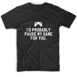 I'd Probably Pause My Game For You Short Sleeve Unisex T-Shirts