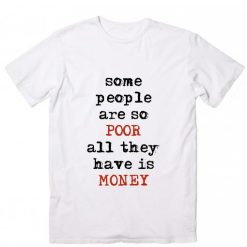 Some People Are So Poor All They Have Is Money Short Sleeve Unisex T-Shirts