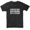 Started out with nothing but a dream Short Sleeve Unisex T-Shirts