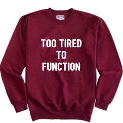 Too Tired To Function Sweatshirt