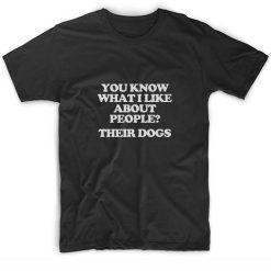 You Know What I Like About People Their Dogs Short Sleeve Unisex T-Shirts