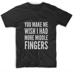 You Make Me Wish I Had More Middle Fingers Short Sleeve Unisex T-Shirts