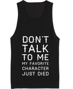 Don't Talk To Me My Favorite Character Just Died Tank top