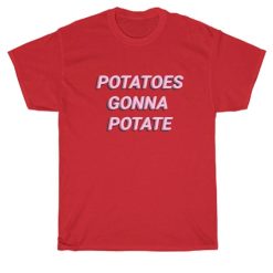 Potatoes gonna Potate