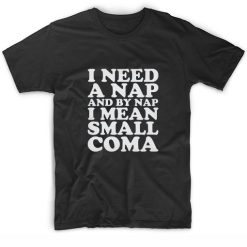 I Need A Nap And By Nap I Mean Small Coma Funny