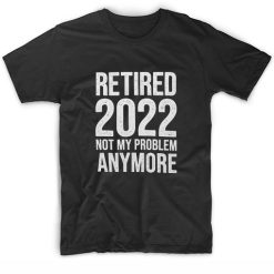 Retired 2022 Not My Problem Anymore