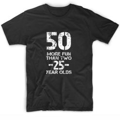 50 More Fun Than Two 25 Year Olds Shirt Funny 50th Birthday Shirt