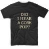 Did i hear a cork pop shirt