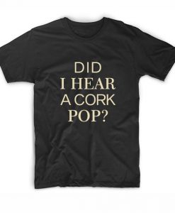 Did i hear a cork pop shirt