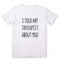 Told My Therapist Funny Quote
