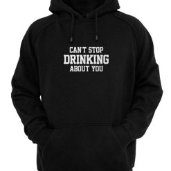 Can't Stop Drinking About You Shirts