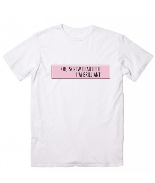 Oh Screw Beautiful I'm Brilliant Summer T-Shirt Graphic Tees - t shirt ...