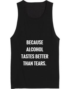 Because Alcohol Tastes Better Than Tears