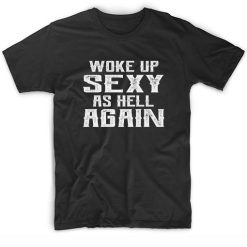 Woke Up Sexy As Hell Again Funny Quote Shirts