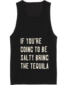 If you are going to be salty bring the tequila