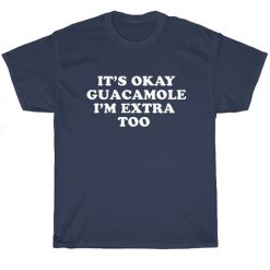 It's Okay Guacamole I'm Extra Too Shirt