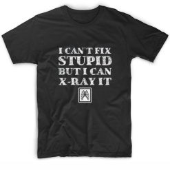 I Can't Fix Stupid But I Can X-Ray it