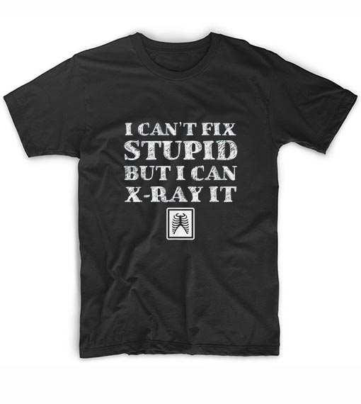I Can't Fix Stupid But I Can X-Ray it Graphic Tees - t shirt store near ...