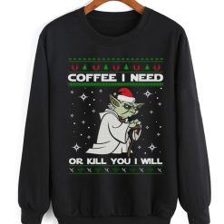 Coffee I Need Or Kill You I Will Yoda Ugly Sweater Style Sweatshirt Xmas Gift