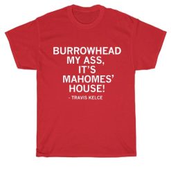 Burrowhead My Ass this is Mahomes' House