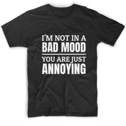 I'm Not in A Bad Mood You Are Just Annoying